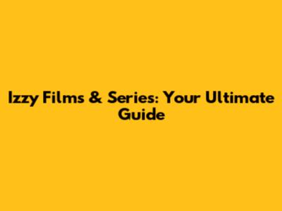 Izzy Films & Series: Your Ultimate Guide