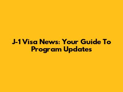 J-1 Visa News: Your Guide To Program Updates