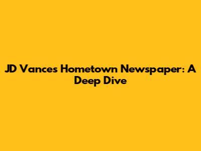 JD Vance's Hometown Newspaper: A Deep Dive