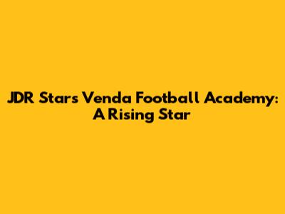 JDR Stars Venda Football Academy: A Rising Star
