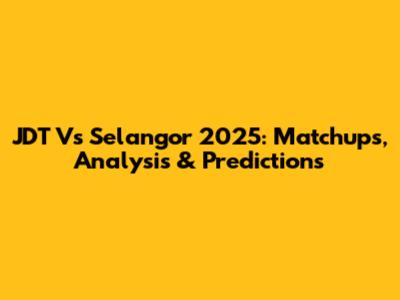 JDT Vs Selangor 2025: Matchups, Analysis & Predictions