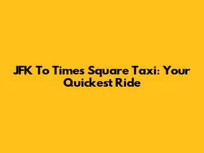 JFK To Times Square Taxi: Your Quickest Ride