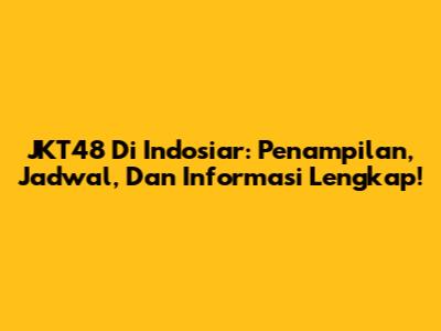 JKT48 Di Indosiar: Penampilan, Jadwal, Dan Informasi Lengkap!