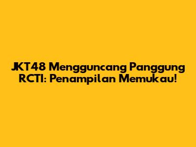 JKT48 Mengguncang Panggung RCTI: Penampilan Memukau!