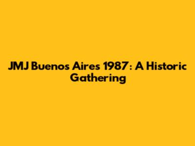 JMJ Buenos Aires 1987: A Historic Gathering