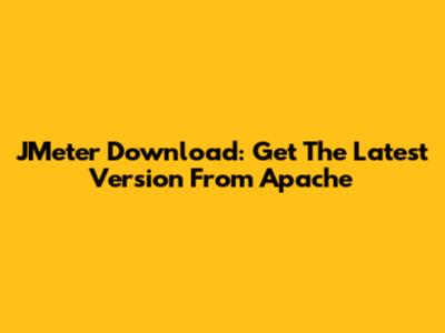 JMeter Download: Get The Latest Version From Apache