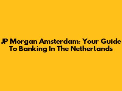 JP Morgan Amsterdam: Your Guide To Banking In The Netherlands