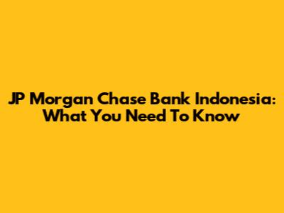 JP Morgan Chase Bank Indonesia: What You Need To Know
