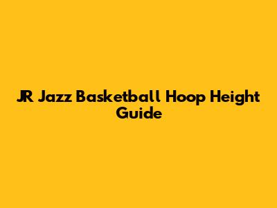 JR Jazz Basketball Hoop Height Guide