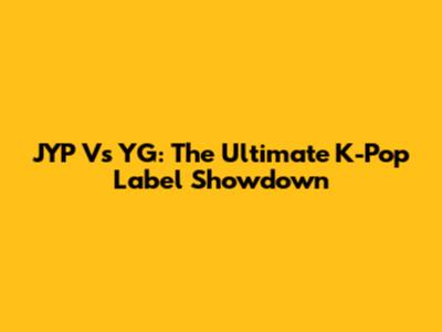 JYP Vs YG: The Ultimate K-Pop Label Showdown