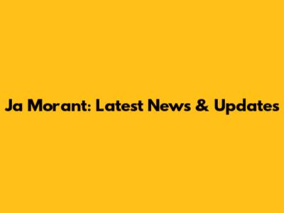 Ja Morant: Latest News & Updates