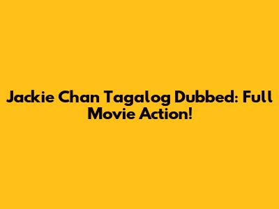 Jackie Chan Tagalog Dubbed: Full Movie Action!