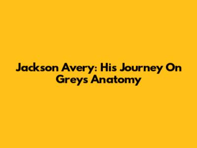 Jackson Avery: His Journey On Grey's Anatomy