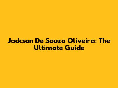 Jackson De Souza Oliveira: The Ultimate Guide
