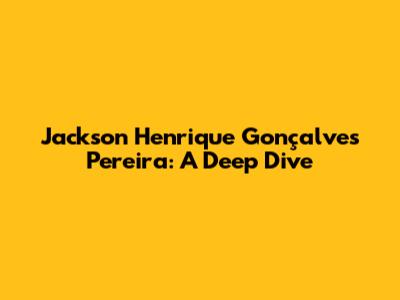 Jackson Henrique Gonçalves Pereira: A Deep Dive