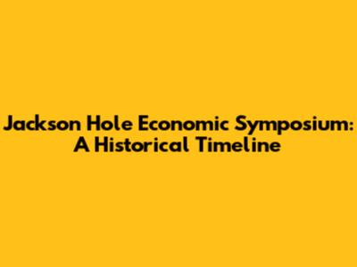 Jackson Hole Economic Symposium: A Historical Timeline