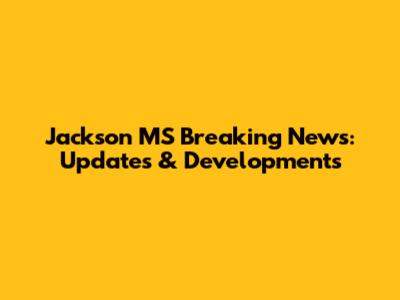 Jackson MS Breaking News: Updates & Developments