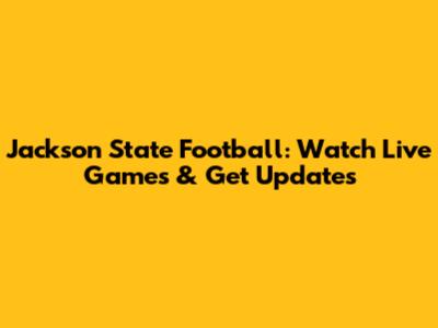 Jackson State Football: Watch Live Games & Get Updates