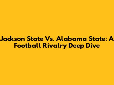 Jackson State Vs. Alabama State: A Football Rivalry Deep Dive