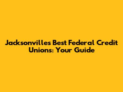 Jacksonville's Best Federal Credit Unions: Your Guide