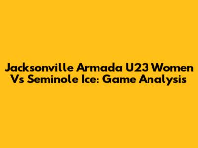 Jacksonville Armada U23 Women Vs Seminole Ice: Game Analysis