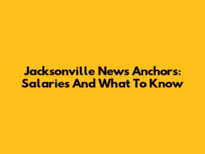 Jacksonville News Anchors: Salaries And What To Know