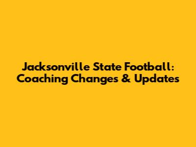 Jacksonville State Football: Coaching Changes & Updates
