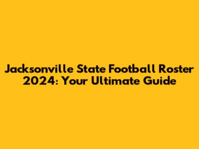 Jacksonville State Football Roster 2024: Your Ultimate Guide