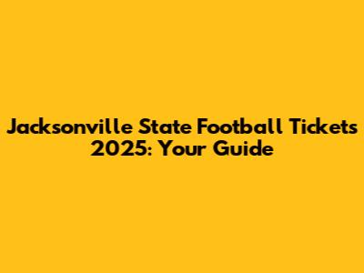 Jacksonville State Football Tickets 2025: Your Guide
