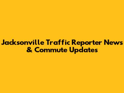 Jacksonville Traffic Reporter News & Commute Updates