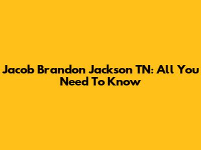 Jacob Brandon Jackson TN: All You Need To Know
