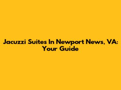 Jacuzzi Suites In Newport News, VA: Your Guide