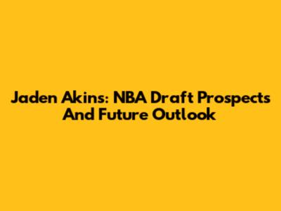 Jaden Akins: NBA Draft Prospects And Future Outlook