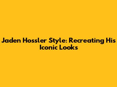 Jaden Hossler Style: Recreating His Iconic Looks