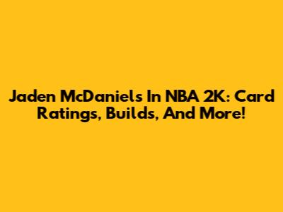 Jaden McDaniels In NBA 2K: Card Ratings, Builds, And More!