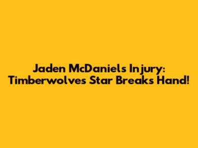 Jaden McDaniels Injury: Timberwolves Star Breaks Hand!