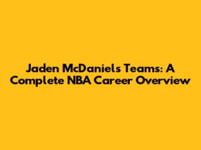 Jaden McDaniels Teams: A Complete NBA Career Overview