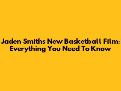 Jaden Smith's New Basketball Film: Everything You Need To Know