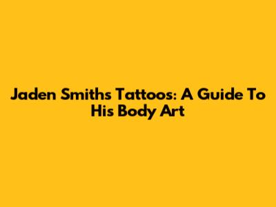 Jaden Smith's Tattoos: A Guide To His Body Art