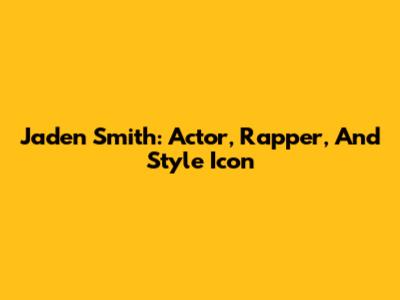 Jaden Smith: Actor, Rapper, And Style Icon