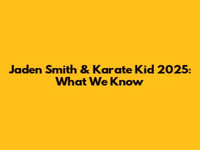 Jaden Smith & Karate Kid 2025: What We Know
