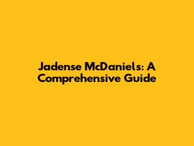 Jadense McDaniels: A Comprehensive Guide
