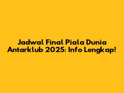 Jadwal Final Piala Dunia Antarklub 2025: Info Lengkap!