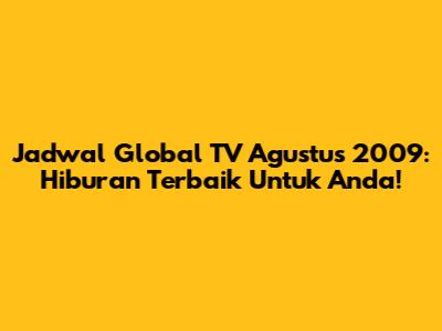 Jadwal Global TV Agustus 2009: Hiburan Terbaik Untuk Anda!
