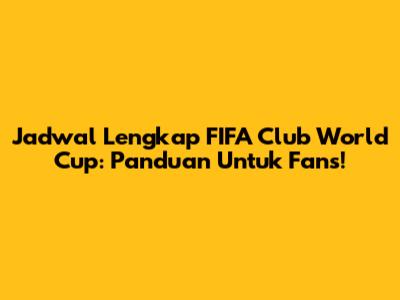 Jadwal Lengkap FIFA Club World Cup: Panduan Untuk Fans!
