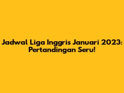 Jadwal Liga Inggris Januari 2023: Pertandingan Seru!