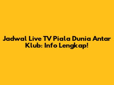 Jadwal Live TV Piala Dunia Antar Klub: Info Lengkap!