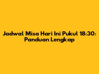 Jadwal Misa Hari Ini Pukul 18:30: Panduan Lengkap