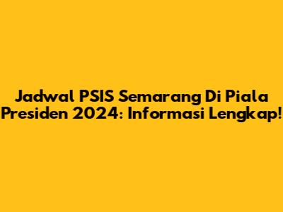 Jadwal PSIS Semarang Di Piala Presiden 2024: Informasi Lengkap!