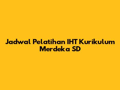 Jadwal Pelatihan IHT Kurikulum Merdeka SD